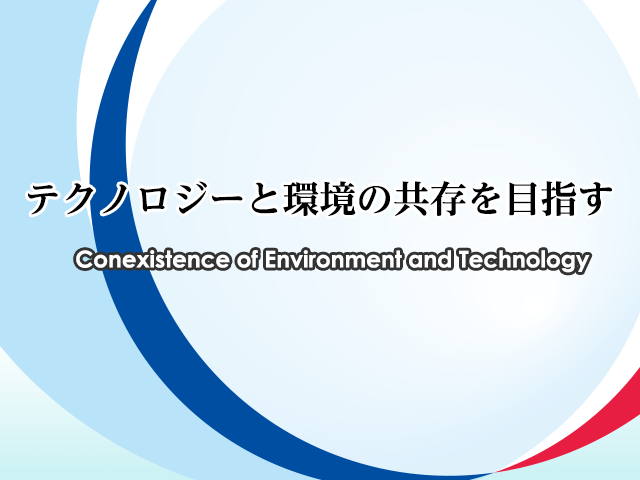 テクノロジーと環境の共存を目指す Conexistence of Environment and Technology